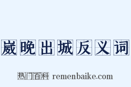 崴晚出城反义词是什么意思的图片